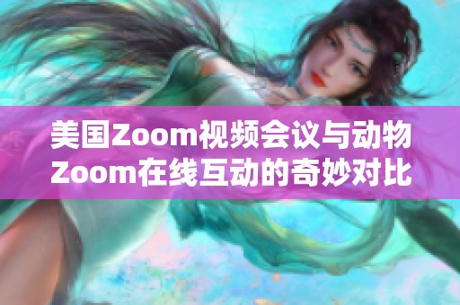 美国Zoom视频会议与动物Zoom在线互动的奇妙对比分析