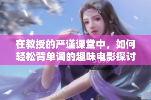 在教授的严谨课堂中，如何轻松背单词的趣味电影探讨
