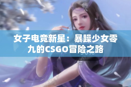 女子电竞新星：暴躁少女零九的CSGO冒险之路