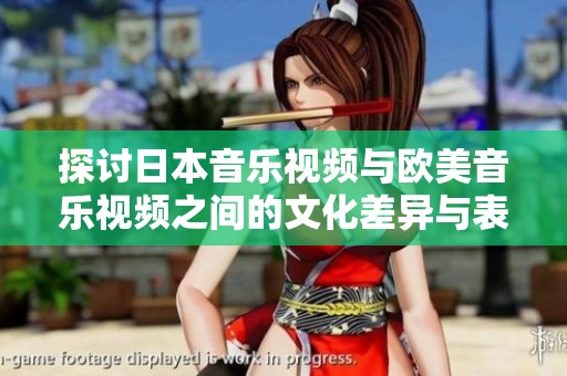 探讨日本音乐视频与欧美音乐视频之间的文化差异与表现风格