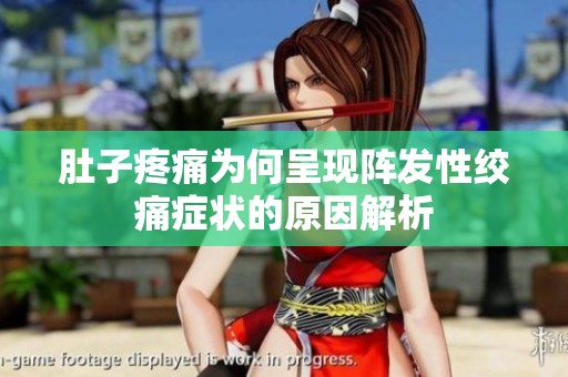 肚子疼痛为何呈现阵发性绞痛症状的原因解析