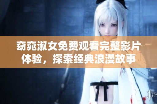 窈窕淑女免费观看完整影片体验，探索经典浪漫故事