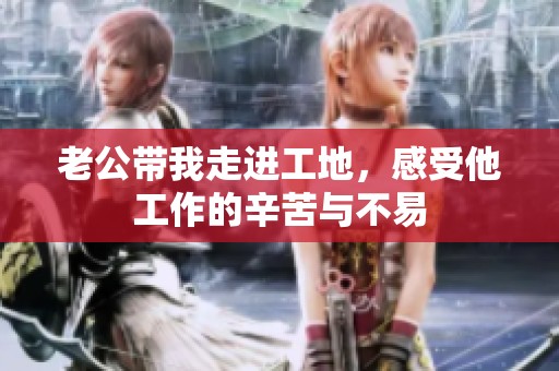 老公带我走进工地，感受他工作的辛苦与不易