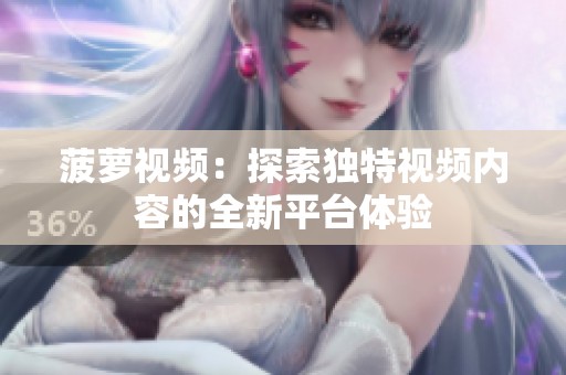 菠萝视频：探索独特视频内容的全新平台体验