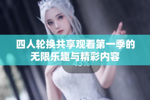 四人轮换共享观看第一季的无限乐趣与精彩内容