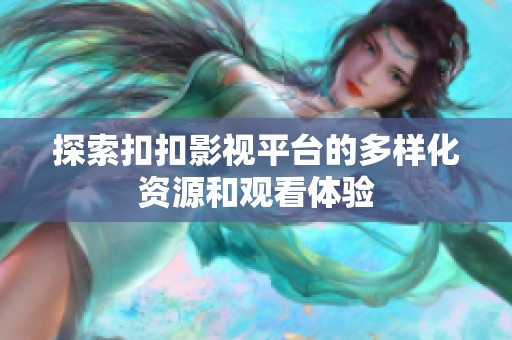 探索扣扣影视平台的多样化资源和观看体验