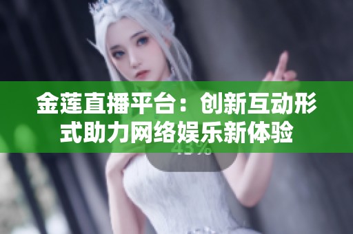 金莲直播平台：创新互动形式助力网络娱乐新体验