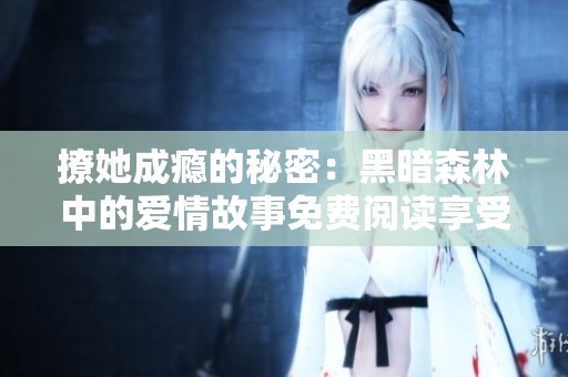 撩她成瘾的秘密：黑暗森林中的爱情故事免费阅读享受