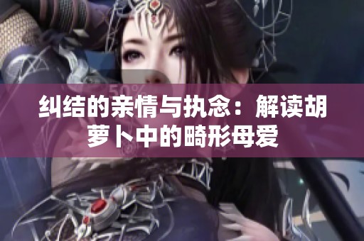 纠结的亲情与执念：解读胡萝卜中的畸形母爱