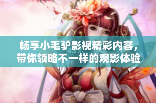 畅享小毛驴影视精彩内容，带你领略不一样的观影体验
