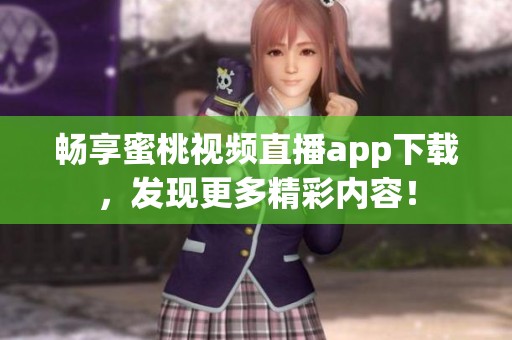 畅享蜜桃视频直播app下载，发现更多精彩内容！