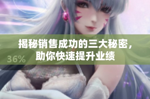 揭秘销售成功的三大秘密，助你快速提升业绩