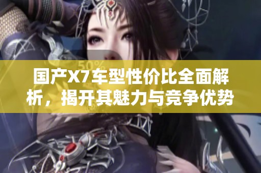 国产X7车型性价比全面解析，揭开其魅力与竞争优势