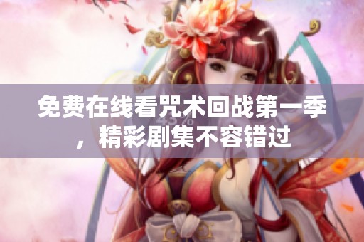 免费在线看咒术回战第一季，精彩剧集不容错过