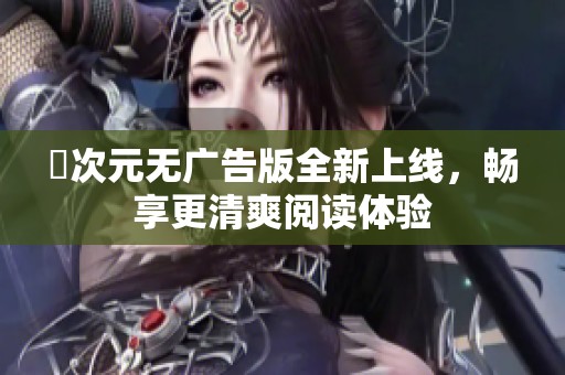 囧次元无广告版全新上线，畅享更清爽阅读体验