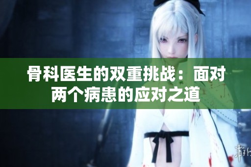骨科医生的双重挑战：面对两个病患的应对之道