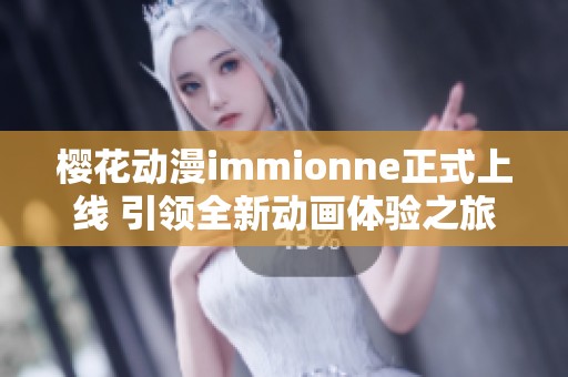 樱花动漫immionne正式上线 引领全新动画体验之旅