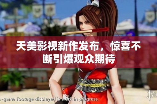 天美影视新作发布，惊喜不断引爆观众期待