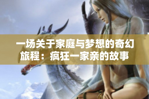 一场关于家庭与梦想的奇幻旅程：疯狂一家亲的故事