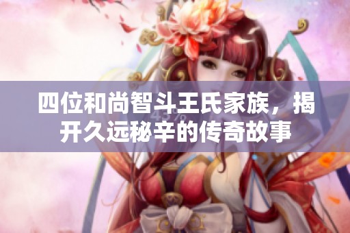 四位和尚智斗王氏家族，揭开久远秘辛的传奇故事