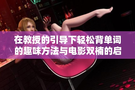 在教授的引导下轻松背单词的趣味方法与电影双楠的启示