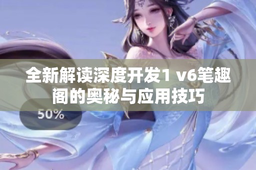 全新解读深度开发1 v6笔趣阁的奥秘与应用技巧