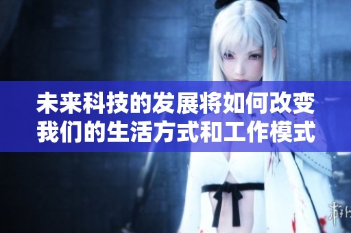 未来科技的发展将如何改变我们的生活方式和工作模式