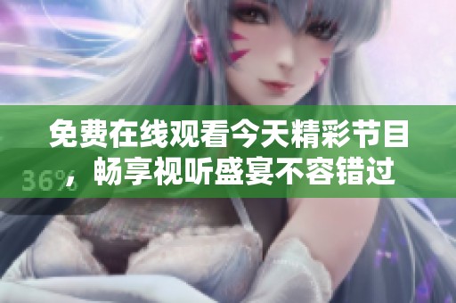 免费在线观看今天精彩节目，畅享视听盛宴不容错过