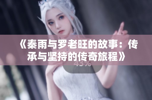 《秦雨与罗老旺的故事：传承与坚持的传奇旅程》