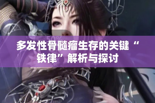 多发性骨髓瘤生存的关键“铁律”解析与探讨 多发性骨髓瘤生存的关键“铁律”解析与探讨