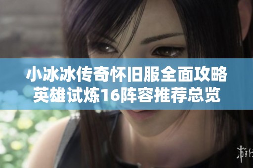 小冰冰传奇怀旧服全面攻略英雄试炼16阵容推荐总览 小冰冰传奇怀旧服全面攻略英雄试炼16阵容推荐总览