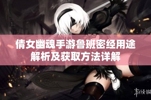 倩女幽魂手游鲁班密经用途解析及获取方法详解 倩女幽魂手游鲁班密经用途解析及获取方法详解