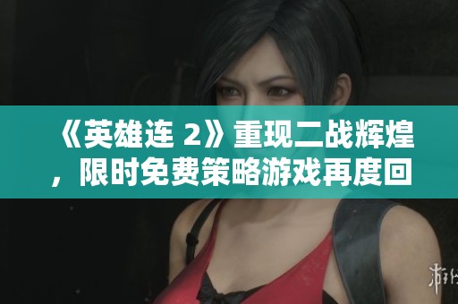《英雄连 2》重现二战辉煌,限时免费策略游戏再度回归 《英雄连 2》重现二战辉煌,限时免费策略游戏再度回归