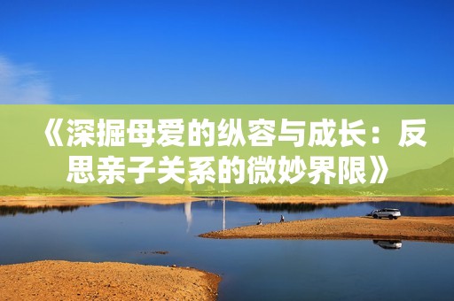 《深掘母爱的纵容与成长：反思亲子关系的微妙界限》
