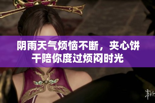 阴雨天气烦恼不断，夹心饼干陪你度过烦闷时光