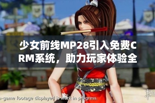少女前线MP28引入免费CRM系统，助力玩家体验全面提升