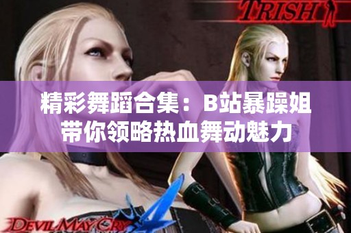 精彩舞蹈合集：B站暴躁姐带你领略热血舞动魅力
