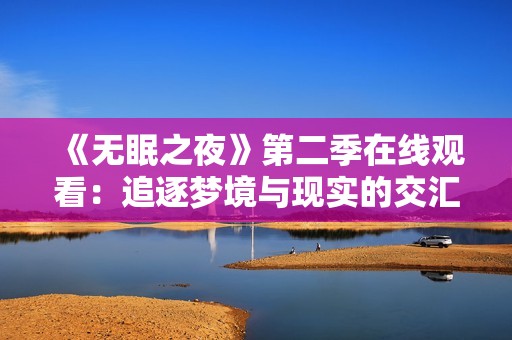 《无眠之夜》第二季在线观看：追逐梦境与现实的交汇之旅