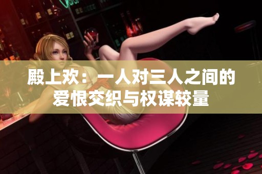 殿上欢：一人对三人之间的爱恨交织与权谋较量