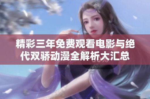 精彩三年免费观看电影与绝代双骄动漫全解析大汇总