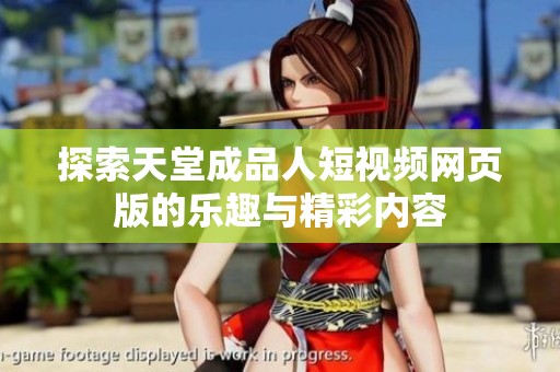 探索天堂成品人短视频网页版的乐趣与精彩内容