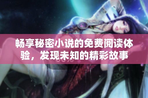 畅享秘密小说的免费阅读体验，发现未知的精彩故事