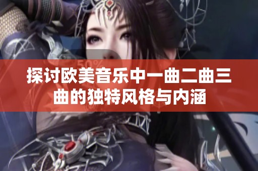 探讨欧美音乐中一曲二曲三曲的独特风格与内涵
