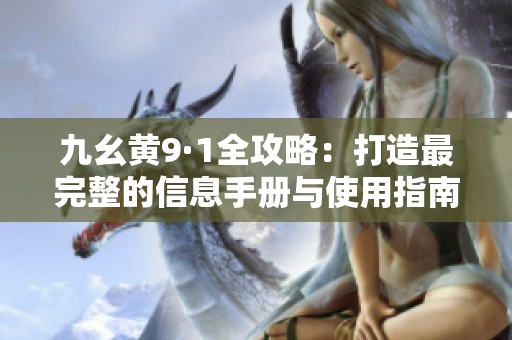 九幺黄9·1全攻略：打造最完整的信息手册与使用指南