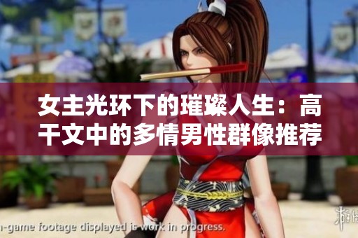 女主光环下的璀璨人生：高干文中的多情男性群像推荐