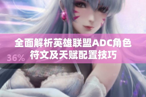 全面解析英雄联盟ADC角色符文及天赋配置技巧
