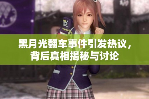 黑月光翻车事件引发热议，背后真相揭秘与讨论