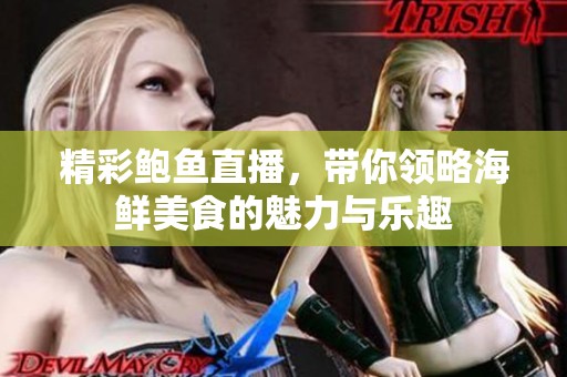 精彩鲍鱼直播，带你领略海鲜美食的魅力与乐趣