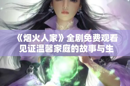《烟火人家》全剧免费观看 见证温馨家庭的故事与生活