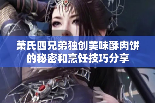 萧氏四兄弟独创美味酥肉饼的秘密和烹饪技巧分享